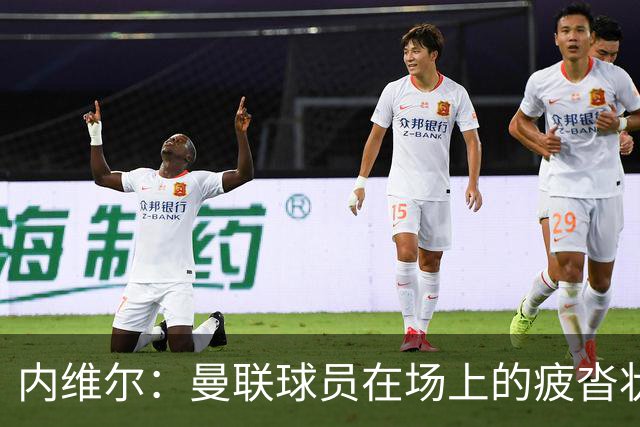 内维尔：曼联球员在场上的疲沓状态令人震惊